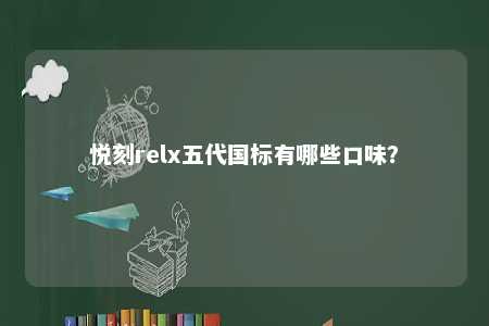 悦刻relx五代国标有哪些口味？ 